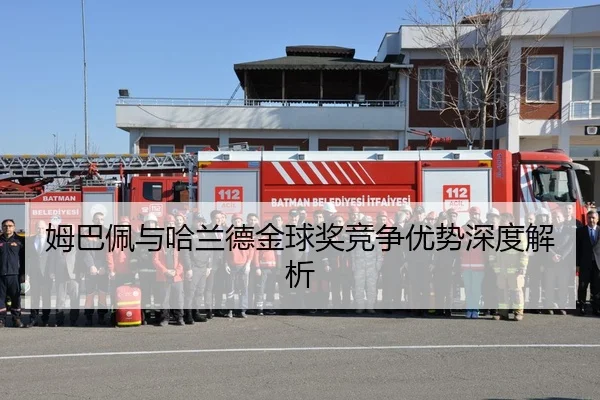 姆巴佩与哈兰德金球奖竞争优势深度解析